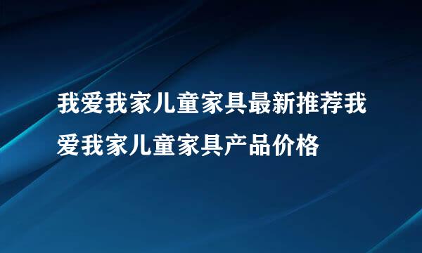 我爱我家儿童家具最新推荐我爱我家儿童家具产品价格