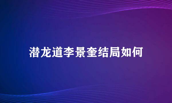 潜龙道李景奎结局如何