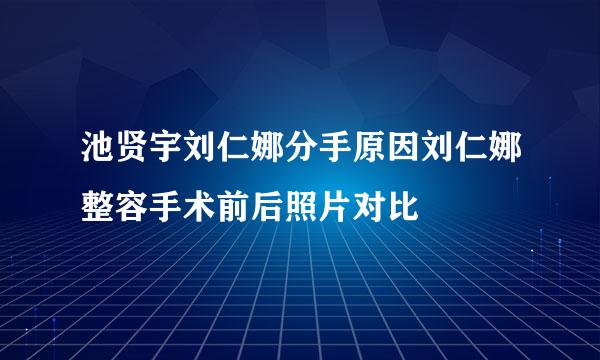 池贤宇刘仁娜分手原因刘仁娜整容手术前后照片对比