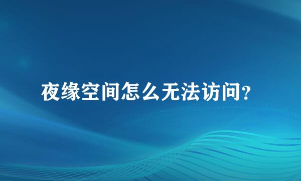 夜缘空间怎么无法访问？