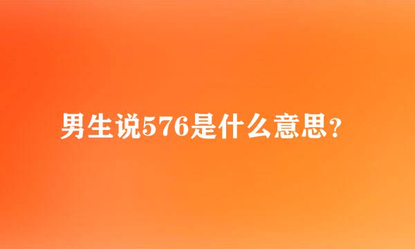 男生说576是什么意思？