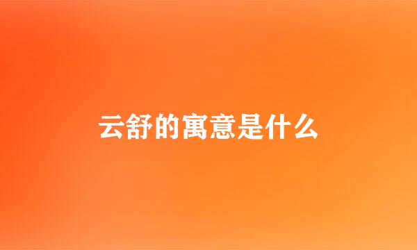 云舒的寓意是什么