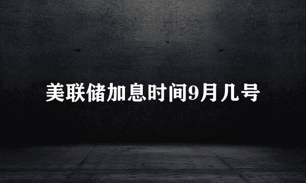 美联储加息时间9月几号