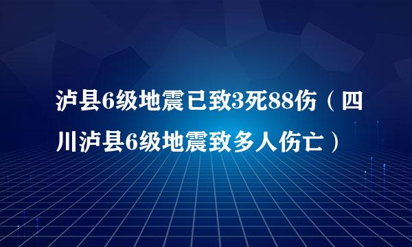 泸县6级地震已致3死88伤（四川泸县6级地震致多人伤亡）