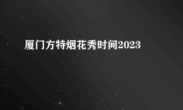 厦门方特烟花秀时间2023