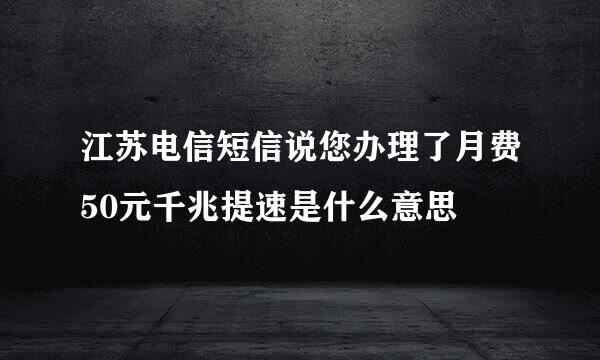 江苏电信短信说您办理了月费50元千兆提速是什么意思