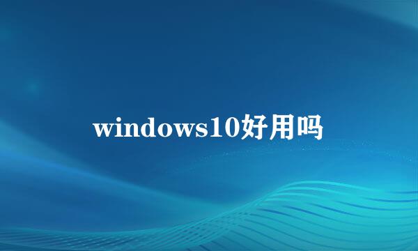 windows10好用吗