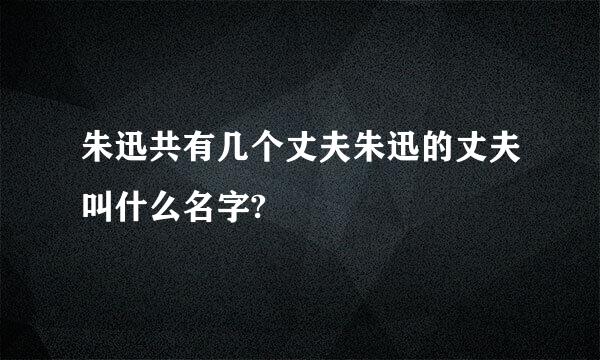 朱迅共有几个丈夫朱迅的丈夫叫什么名字?