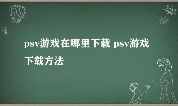 psv游戏在哪里下载 psv游戏下载方法