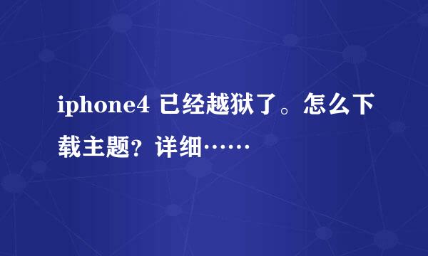 iphone4 已经越狱了。怎么下载主题？详细……