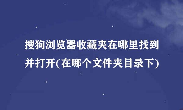 搜狗浏览器收藏夹在哪里找到并打开(在哪个文件夹目录下)