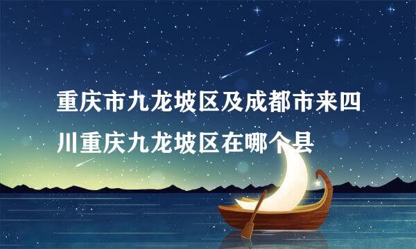 重庆市九龙坡区及成都市来四川重庆九龙坡区在哪个县