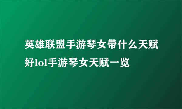 英雄联盟手游琴女带什么天赋好lol手游琴女天赋一览