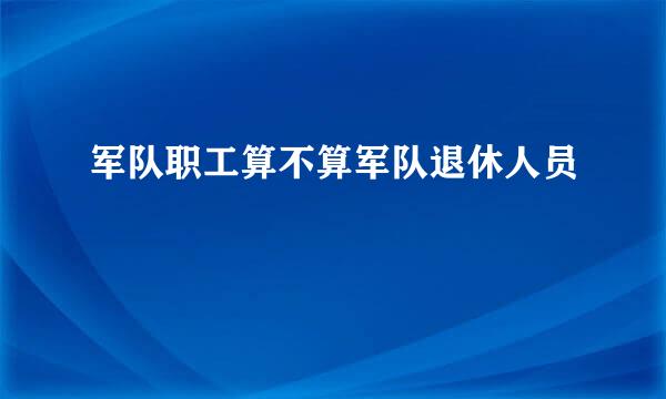 军队职工算不算军队退休人员