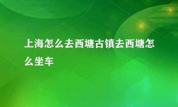 上海怎么去西塘古镇去西塘怎么坐车