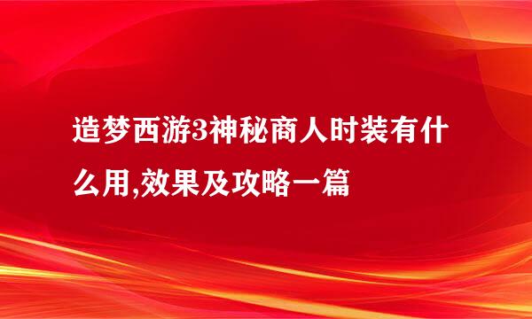 造梦西游3神秘商人时装有什么用,效果及攻略一篇