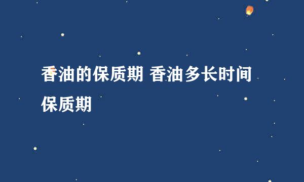 香油的保质期 香油多长时间保质期