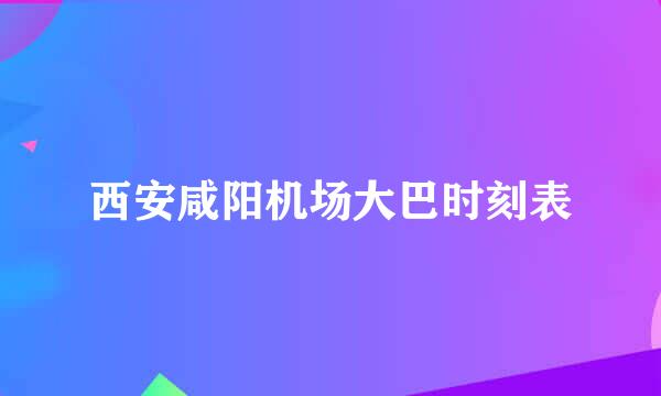 西安咸阳机场大巴时刻表