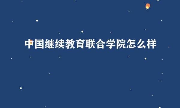 中国继续教育联合学院怎么样