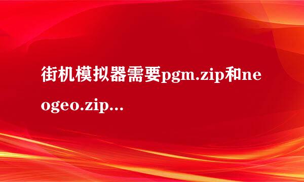 街机模拟器需要pgm.zip和neogeo.zip这两个文件，请问这个是什么？？？neogeo我知道一点。。