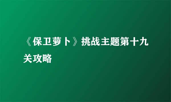 《保卫萝卜》挑战主题第十九关攻略