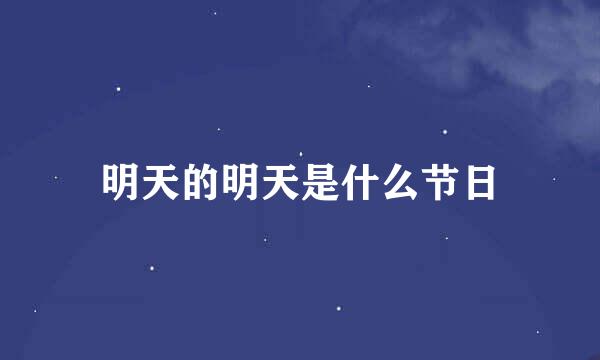 明天的明天是什么节日