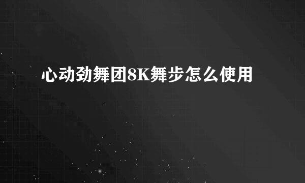 心动劲舞团8K舞步怎么使用