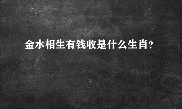 金水相生有钱收是什么生肖？