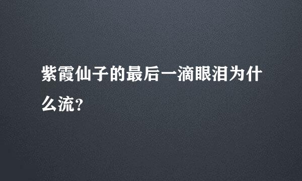 紫霞仙子的最后一滴眼泪为什么流？