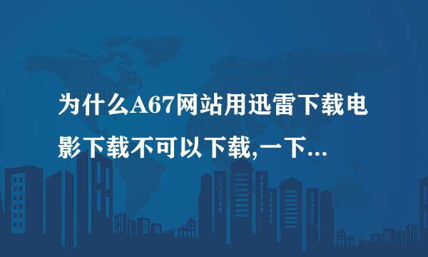 为什么A67网站用迅雷下载电影下载不可以下载,一下就好慢,半天下不了