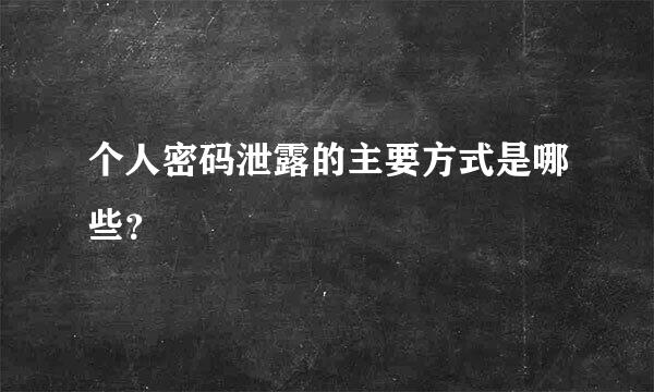 个人密码泄露的主要方式是哪些？