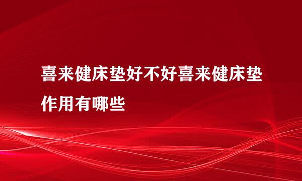 喜来健床垫好不好喜来健床垫作用有哪些