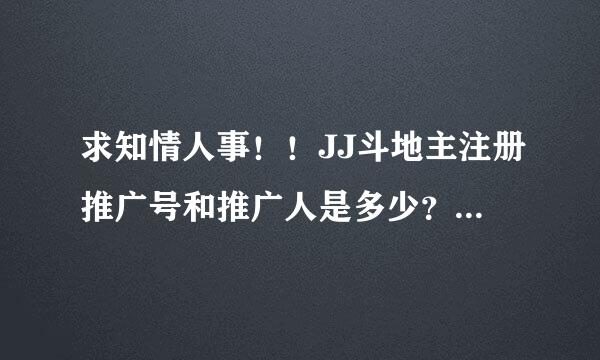 求知情人事！！JJ斗地主注册推广号和推广人是多少？奖励是什么？拜托了各位 谢谢