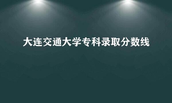 大连交通大学专科录取分数线