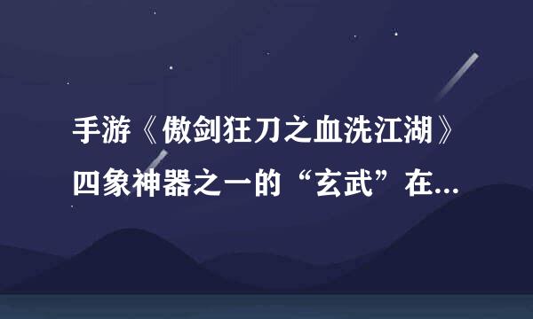 手游《傲剑狂刀之血洗江湖》四象神器之一的“玄武”在哪里？顺序是什么