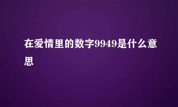 在爱情里的数字9949是什么意思