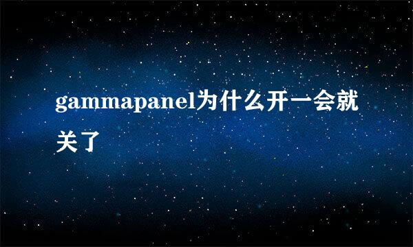 gammapanel为什么开一会就关了