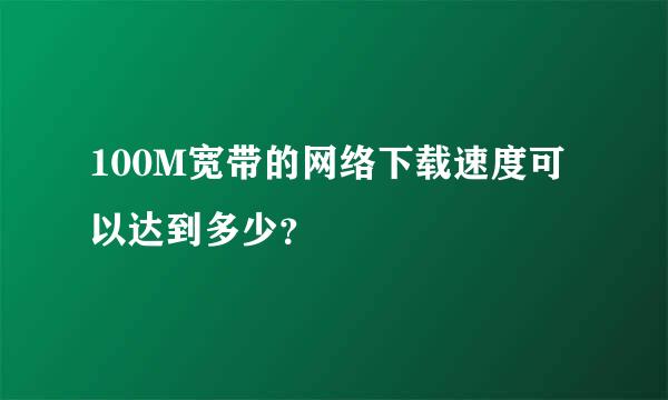 100M宽带的网络下载速度可以达到多少？