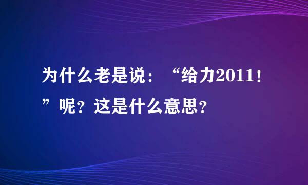 为什么老是说：“给力2011！”呢？这是什么意思？