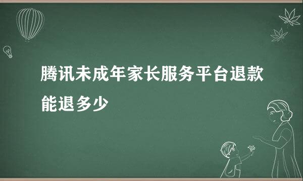 腾讯未成年家长服务平台退款能退多少