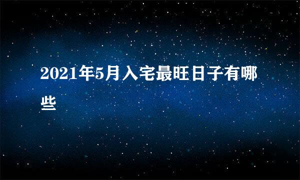 2021年5月入宅最旺日子有哪些