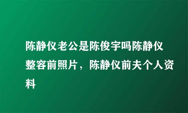 陈静仪老公是陈俊宇吗陈静仪整容前照片，陈静仪前夫个人资料