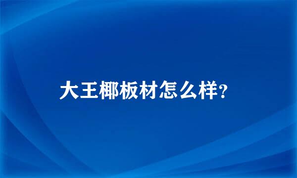 大王椰板材怎么样？