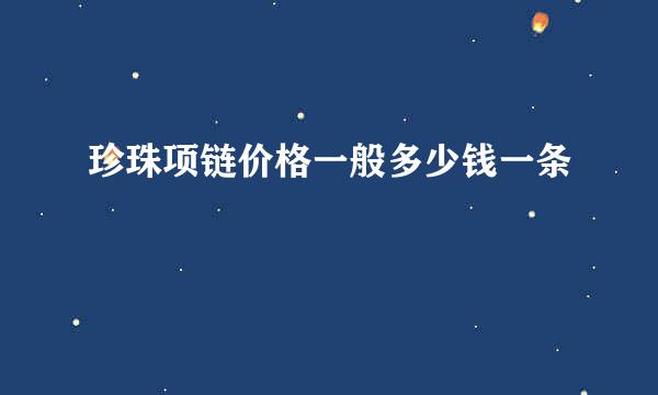 珍珠项链价格一般多少钱一条