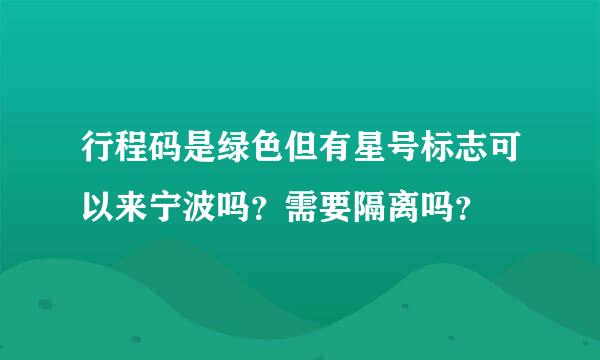 行程码是绿色但有星号标志可以来宁波吗？需要隔离吗？