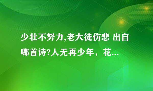 少壮不努力,老大徒伤悲 出自哪首诗?人无再少年，花有重开日是哪一首诗里面的句子