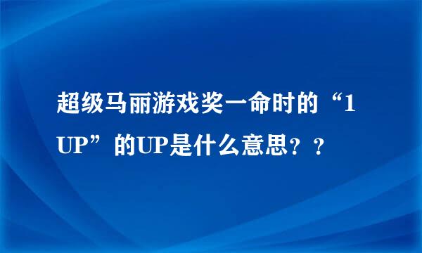 超级马丽游戏奖一命时的“1UP”的UP是什么意思？？