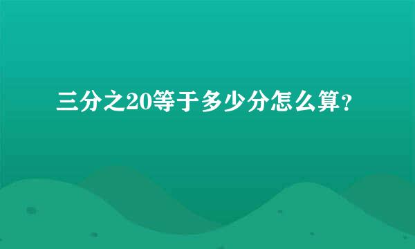 三分之20等于多少分怎么算？