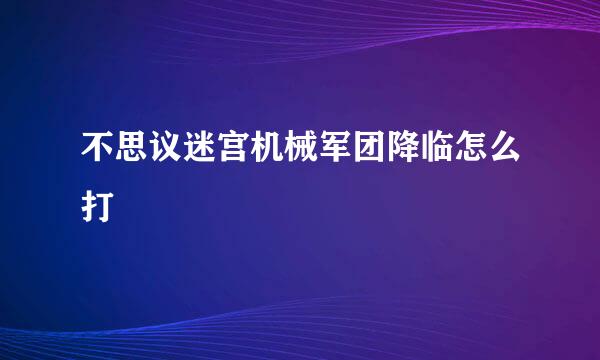 不思议迷宫机械军团降临怎么打