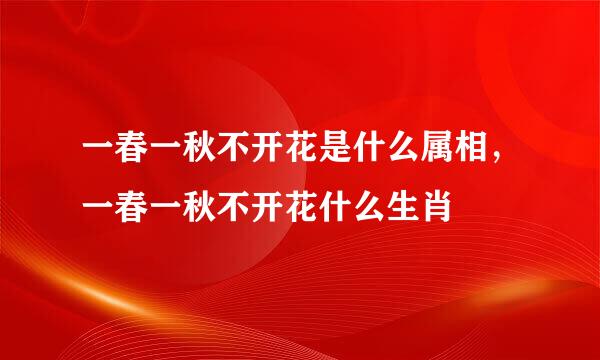 一春一秋不开花是什么属相，一春一秋不开花什么生肖